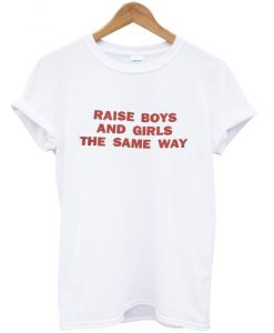 raise boys and girls the same way T-shirt