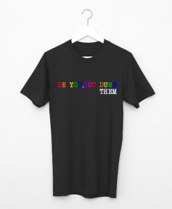 Be You Not Dumb Them T Shirt