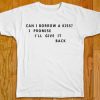 Can I Borrow A Kiss I Promise I'll Give It Back T-Shirt