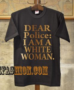 Dear Police I Am A White Woman  T-Shirt