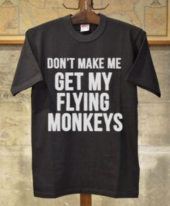 Don't make me get my flying monkeys tshirt