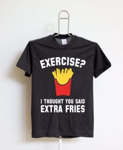 Exercise I Thought You Said Extra Fries T Shirt