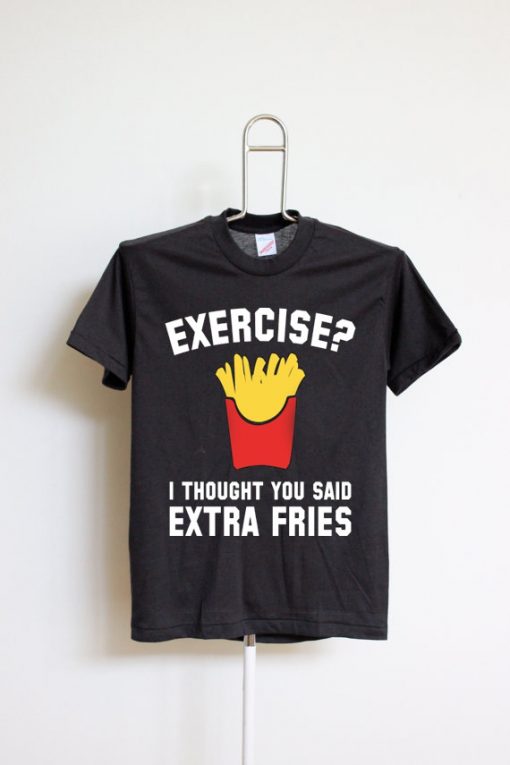 Exercise I Thought You Said Extra Fries T Shirt