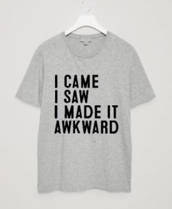 I Came I Saw I Made It Awkward T-Shirt