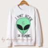 I DON'T ALIEN BELIVE IN HUMANS SWEATSHIRTS