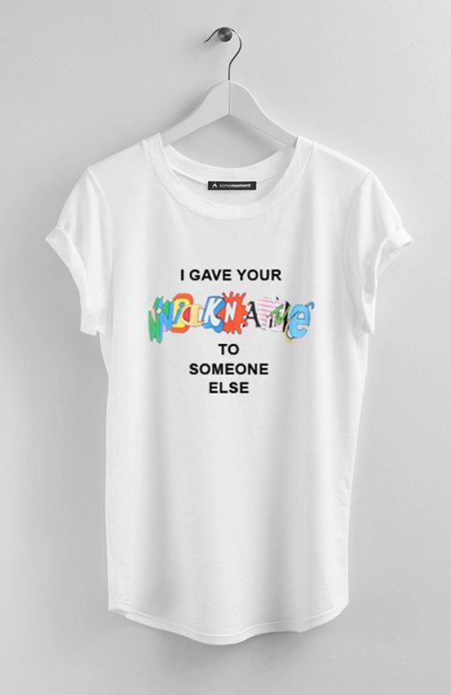 I Gave Your Nickname To Someone Else T-Shirt