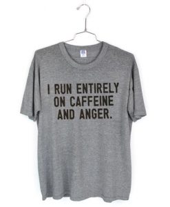 I Run Entirely On Caffeine And Anger Tees