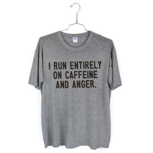 I Run Entirely On Caffeine And Anger Tees