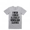 I WISH I COULD ILLEGALY DOWNLOAD CLOTHES TEES