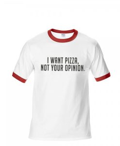 I want Pizza Not Your Opinion red ringer tees