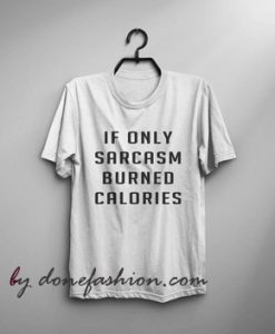 If only sarcasm burned calories T-shirt