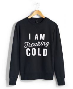 I'm So Freaking Cold Sweatshirt