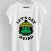 Let's Get Weird  Shirts