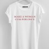 Make a woman cum for once t shirt