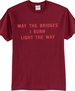 May The Bridges I Burn Light The Way Tee