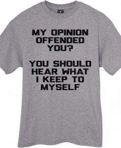 My opinion Offended you Grey Shirt