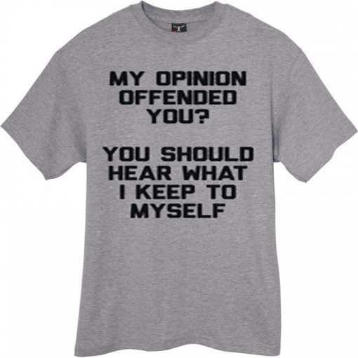 My opinion Offended you Grey Shirt