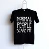 Normal people scare me T Shirt