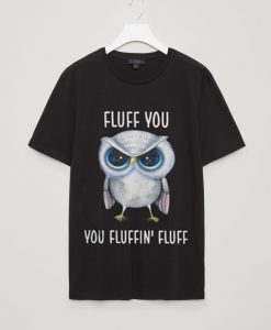 Owl Fluff You You Fluffin' Fluff T shirt