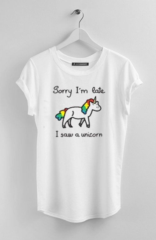 Sorry I'm Late  I Saw A Unicorn whiteT-Shirt