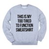 This Is My Too Tired To Function Sweatshirt