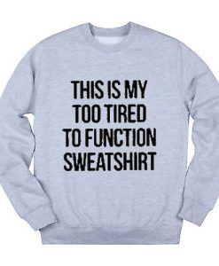 This Is My Too Tired To Function Sweatshirt