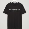 Too Rad To Be Sad T Shirt