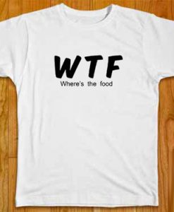 WTF where's the food T-shirt