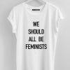 We Should All Be Feminists white tees