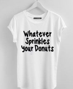 What ever Sprinkles Your Donuts White Tees