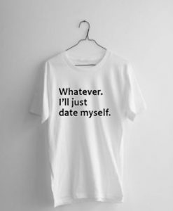Whatever I'll Just Date Myself T-shirt