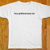 Your Girlfriend Texts Me T-Shirt