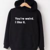 You're Weird I Like It hoodie