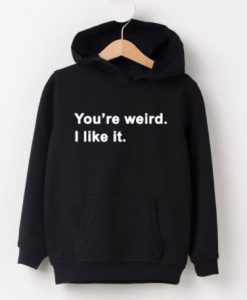 You're Weird I Like It hoodie