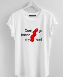 don't go bacon my heart tshirt