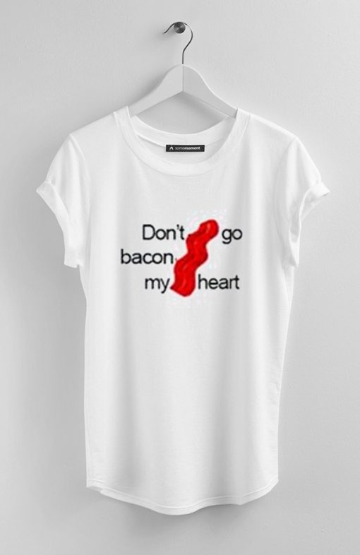 don't go bacon my heart tshirt