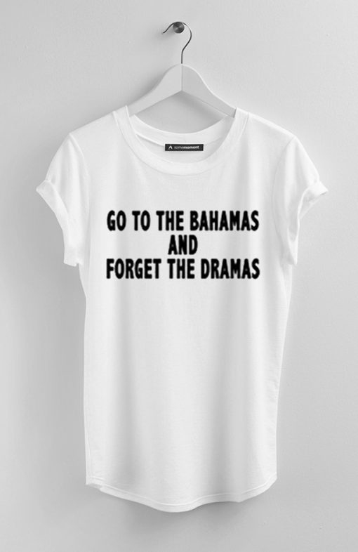 go to bahamas and forget the dramas t-shirt