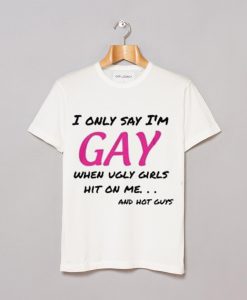 i only say i'm gay tshirt