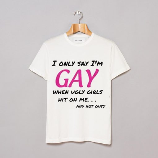 i only say i'm gay tshirt