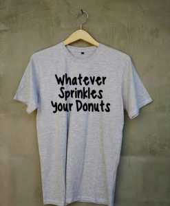 whatever sprinkles your donuts T Shirt Light Grey