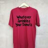 whatever sprinkles your donuts T Shirt Maroon