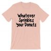 whatever sprinkles your donuts T Shirt Pink