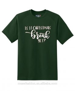 Is It Chritstmas Break Yet Green Tshirts