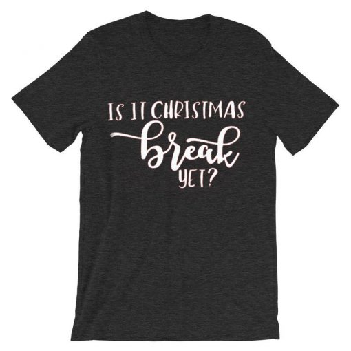 Is It Chritstmas Break Yet Grey Asphalt Tshirts