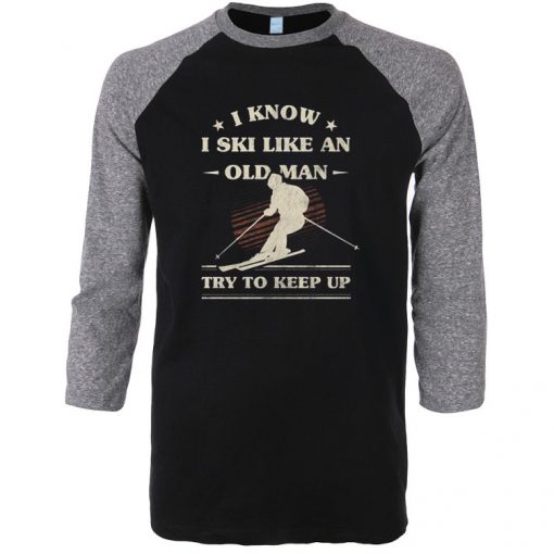 I Know I ski Like An Old Man Try to Keep Up Black Grey Raglan T shirts