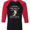 I Know I ski Like An Old Man Try to Keep Up Black Red Raglan T shirts