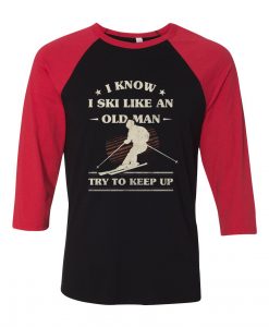 I Know I ski Like An Old Man Try to Keep Up Black Red Raglan T shirts