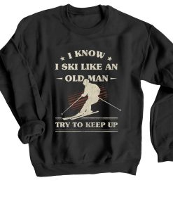 I Know I ski Like An Old Man Try to Keep Up Black Sweatshirts