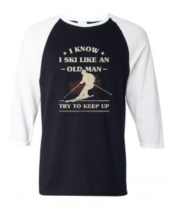 I Know I ski Like An Old Man Try to Keep Up Black White Raglan T shirts