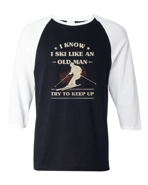 I Know I ski Like An Old Man Try to Keep Up Black White Raglan T shirts